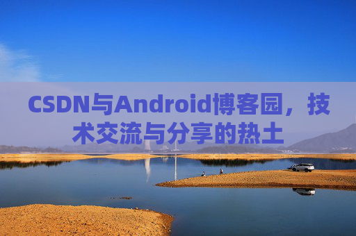 CSDN与Android博客园，技术交流与分享的热土